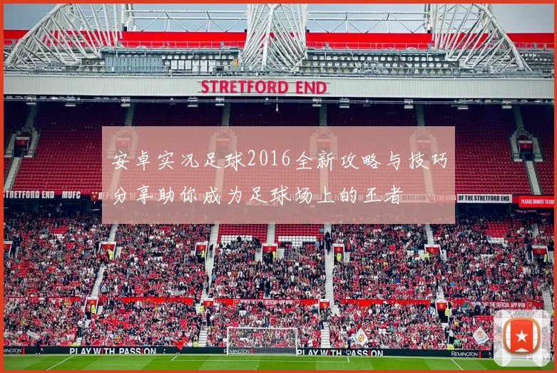 安卓实况足球2016全新攻略与技巧分享助你成为足球场上的王者